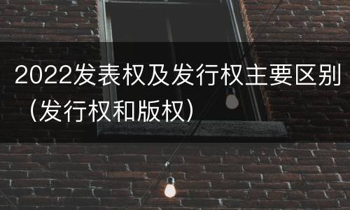 2022发表权及发行权主要区别（发行权和版权）