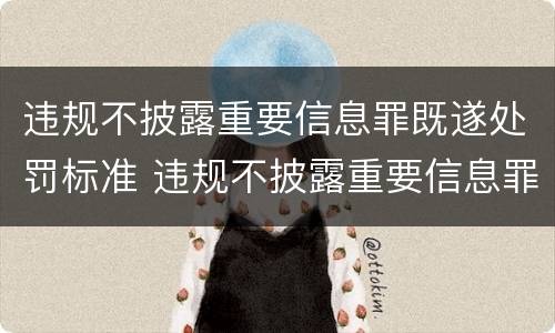 违规不披露重要信息罪既遂处罚标准 违规不披露重要信息罪既遂处罚标准是什么