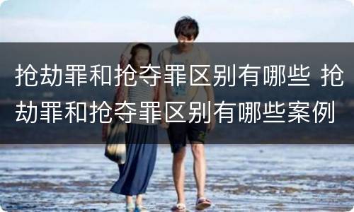抢劫罪和抢夺罪区别有哪些 抢劫罪和抢夺罪区别有哪些案例