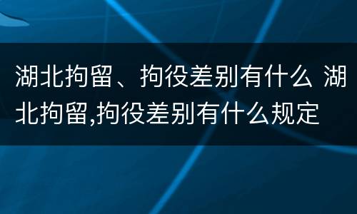 湖北拘留、拘役差别有什么 湖北拘留,拘役差别有什么规定