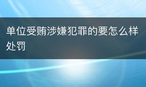单位受贿涉嫌犯罪的要怎么样处罚