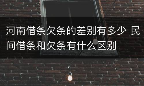 河南借条欠条的差别有多少 民间借条和欠条有什么区别