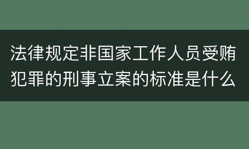 法律规定非国家工作人员受贿犯罪的刑事立案的标准是什么