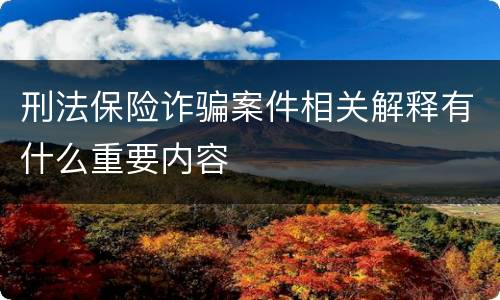 刑法保险诈骗案件相关解释有什么重要内容