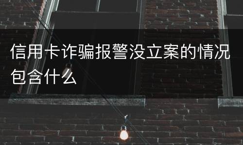 信用卡诈骗报警没立案的情况包含什么