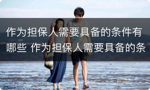 作为担保人需要具备的条件有哪些 作为担保人需要具备的条件有哪些要求