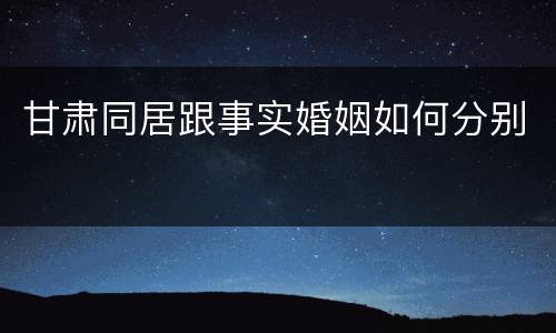 甘肃同居跟事实婚姻如何分别