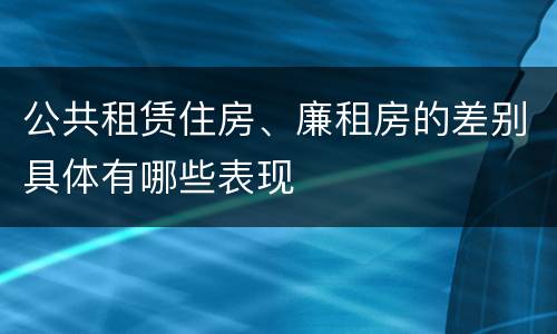 公共租赁住房、廉租房的差别具体有哪些表现