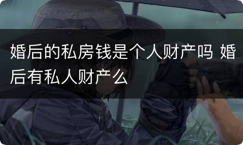 婚后的私房钱是个人财产吗 婚后有私人财产么