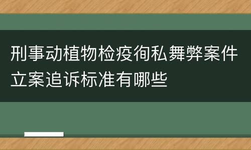 刑事动植物检疫徇私舞弊案件立案追诉标准有哪些
