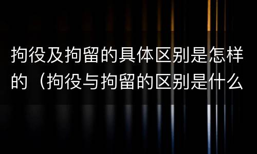 拘役及拘留的具体区别是怎样的（拘役与拘留的区别是什么）