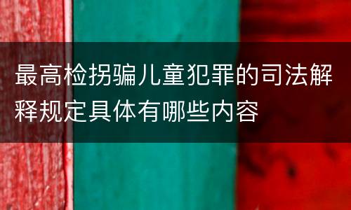 最高检拐骗儿童犯罪的司法解释规定具体有哪些内容