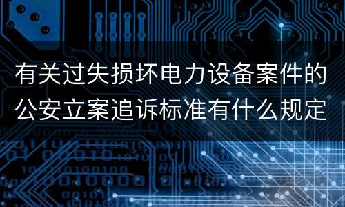 有关过失损坏电力设备案件的公安立案追诉标准有什么规定