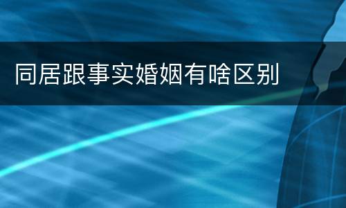 同居跟事实婚姻有啥区别