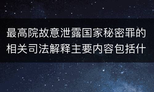最高院故意泄露国家秘密罪的相关司法解释主要内容包括什么