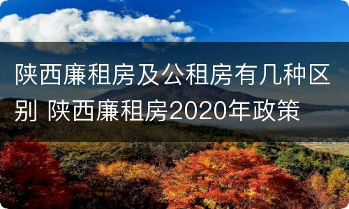 陕西廉租房及公租房有几种区别 陕西廉租房2020年政策