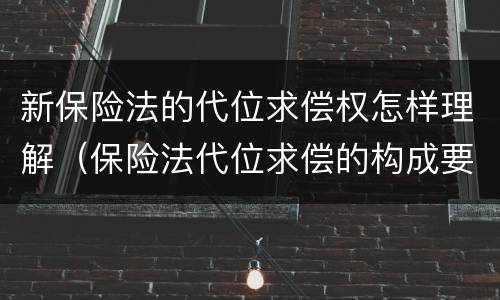 新保险法的代位求偿权怎样理解（保险法代位求偿的构成要件）