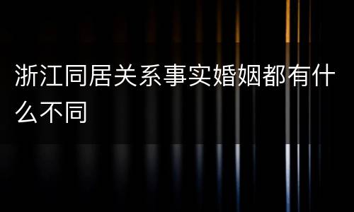 浙江同居关系事实婚姻都有什么不同