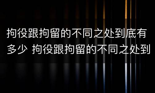 拘役跟拘留的不同之处到底有多少 拘役跟拘留的不同之处到底有多少区别