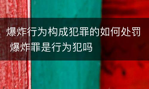 爆炸行为构成犯罪的如何处罚 爆炸罪是行为犯吗
