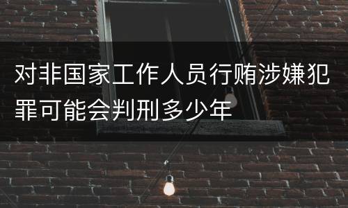 对非国家工作人员行贿涉嫌犯罪可能会判刑多少年
