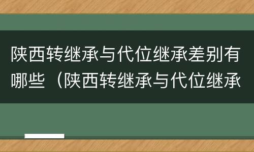陕西转继承与代位继承差别有哪些（陕西转继承与代位继承差别有哪些政策）