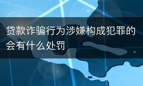 贷款诈骗行为涉嫌构成犯罪的会有什么处罚