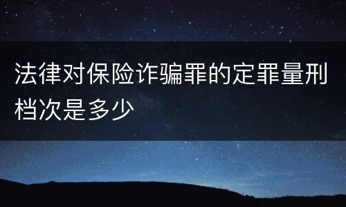 法律对保险诈骗罪的定罪量刑档次是多少