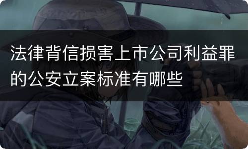 法律背信损害上市公司利益罪的公安立案标准有哪些