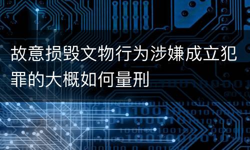 故意损毁文物行为涉嫌成立犯罪的大概如何量刑
