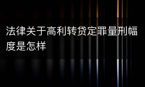 法律关于高利转贷定罪量刑幅度是怎样