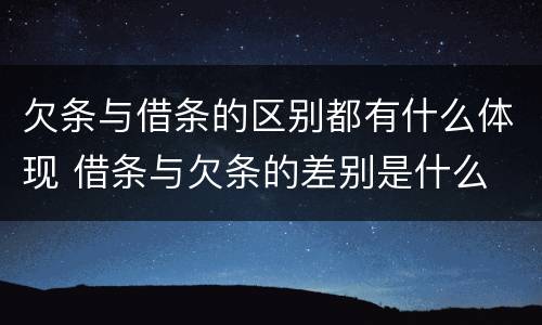 欠条与借条的区别都有什么体现 借条与欠条的差别是什么