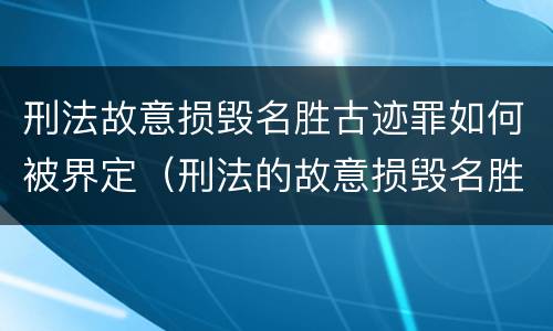 刑法故意损毁名胜古迹罪如何被界定（刑法的故意损毁名胜古迹）