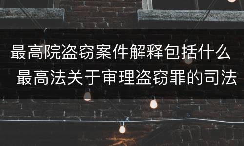 最高院盗窃案件解释包括什么 最高法关于审理盗窃罪的司法解释