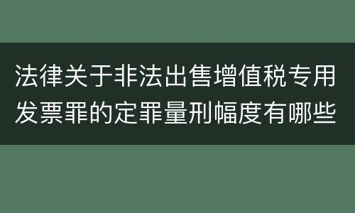 法律关于非法出售增值税专用发票罪的定罪量刑幅度有哪些