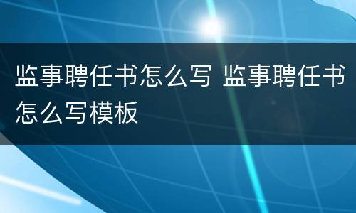 监事聘任书怎么写 监事聘任书怎么写模板