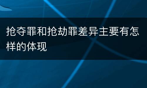 抢夺罪和抢劫罪差异主要有怎样的体现