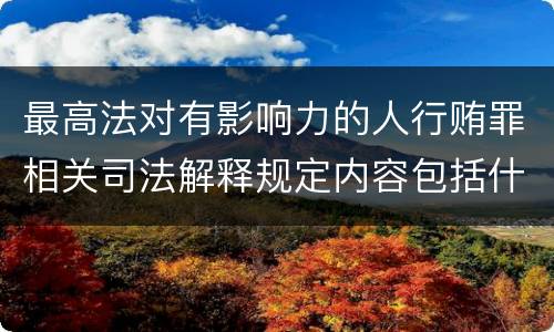 最高法对有影响力的人行贿罪相关司法解释规定内容包括什么