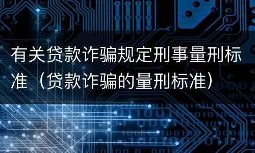 有关贷款诈骗规定刑事量刑标准（贷款诈骗的量刑标准）