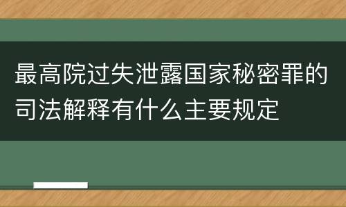 最高院过失泄露国家秘密罪的司法解释有什么主要规定