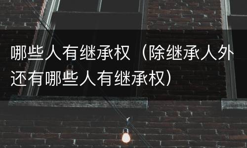 哪些人有继承权（除继承人外还有哪些人有继承权）