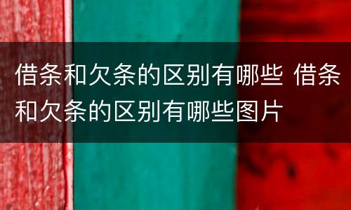 借条和欠条的区别有哪些 借条和欠条的区别有哪些图片