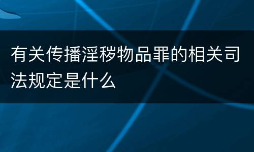有关传播淫秽物品罪的相关司法规定是什么