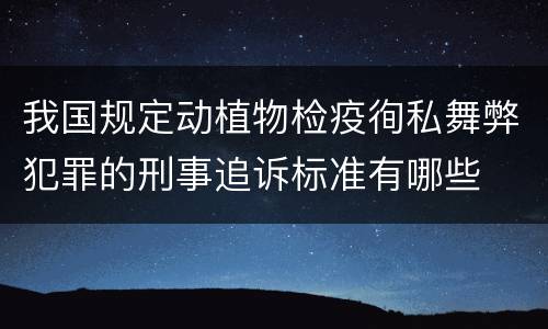 我国规定动植物检疫徇私舞弊犯罪的刑事追诉标准有哪些