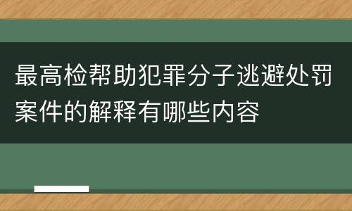最高检帮助犯罪分子逃避处罚案件的解释有哪些内容