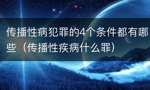 传播性病犯罪的4个条件都有哪些（传播性疾病什么罪）