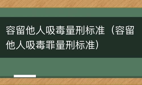 容留他人吸毒量刑标准（容留他人吸毒罪量刑标准）