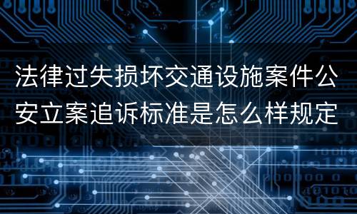 法律过失损坏交通设施案件公安立案追诉标准是怎么样规定