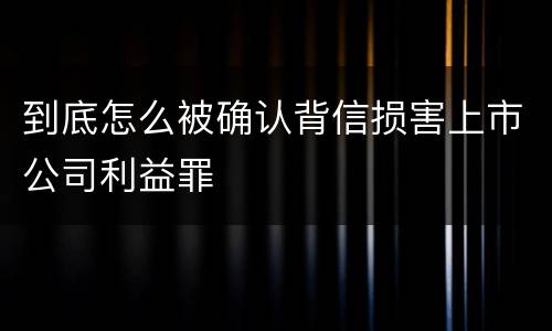 到底怎么被确认背信损害上市公司利益罪