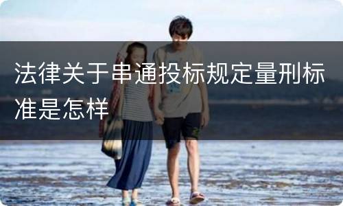 法律关于串通投标规定量刑标准是怎样